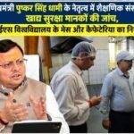मुख्यमंत्री पुष्कर सिंह धामी के नेतृत्व में शैक्षणिक संस्थानों में खाद्य सुरक्षा मानकों की जांच, यूपीईएस विश्वविद्यालय के मेस और कैफेटेरिया का निरीक्षण